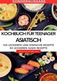 Kochbuch für Teenager Asiatisch- Das asiatische Kochbuch mit über 100 leckeren und einfache Rezepten - SONDERAUSGABE MIT