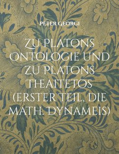 Zu Platons Ontologie und zu Platons Theaitetos (erster Teil, die math. Dynameis) - Georgi, Peter