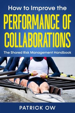 How to Improve the Performance of Collaborations, Joint Ventures, and Strategic Alliances: The Shared Risk Management Handbook (eBook, ePUB) - Ow, Patrick