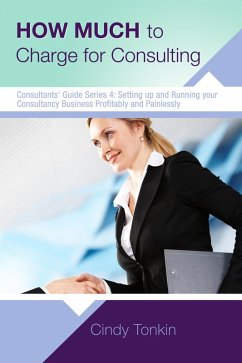 How Much to Charge for Consulting: Profitable and Painless Consulting (Consultants' Guides: setting up and running your consulting business profitably and painlessly, #4) (eBook, ePUB) - Tonkin, Cindy