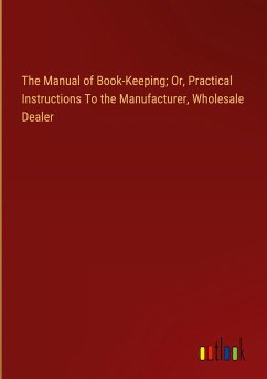 The Manual of Book-Keeping; Or, Practical Instructions To the Manufacturer, Wholesale Dealer