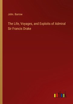 The Life, Voyages, and Exploits of Admiral Sir Francis Drake - Barrow, John.