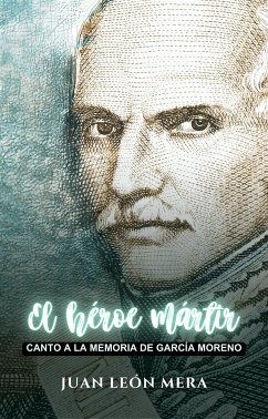 El héroe mártir: Canto a la memoria de García Moreno (eBook, ePUB) - León Mera, Juan