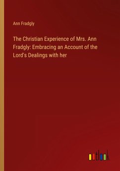 The Christian Experience of Mrs. Ann Fradgly: Embracing an Account of the Lord's Dealings with her