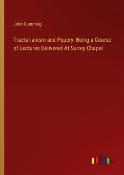 Tractarianism and Popery: Being a Course of Lectures Delivered At Surrey Chapel