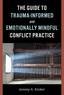 The Guide to Trauma-Informed and Emotionally Mindful Conflict Practice - Rinker, Jeremy A.