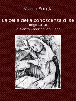 La cella della conoscenza di sé negli scritti di Santa Caterina da Siena (eBook, ePUB) - Sorgia, Marco