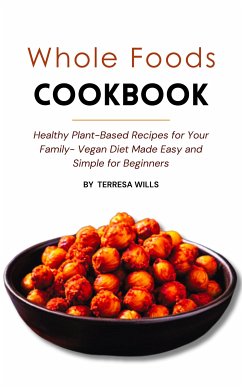 Whole Foods Cookbook: Healthy Plant-Based Recipes for Your Family - Vegan Diet Made Easy and Simple for Beginners (eBook, ePUB) - Wills, Terresa