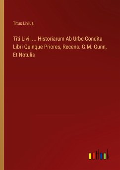 Titi Livii ... Historiarum Ab Urbe Condita Libri Quinque Priores, Recens. G.M. Gunn, Et Notulis - Livius, Titus