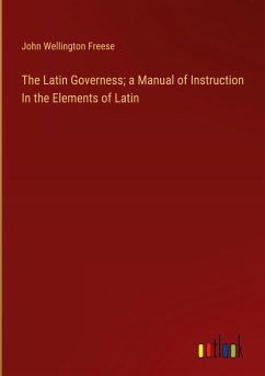 The Latin Governess; a Manual of Instruction In the Elements of Latin