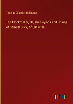 The Clockmaker, Or, The Sayings and Doings of Samuel Slick, of Slickville