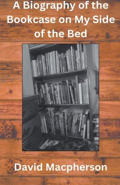 A Biography of the Bookcase on my Side of the Bed - Macpherson, David