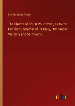 The Church of Christ Pourtrayed, as to the Peculiar Character of Its Unity, Ordinances, Visibility and Spirituality