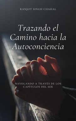 Trazando el Camino hacia la Autoconciencia: Navegando a través de los Capítulos del Ser (eBook, ePUB) - Singh Chahal, Ranjot