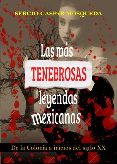 Las Más Tenebrosas Leyendas Mexicanas. De La Colonia A Inicios Del Siglo XX (eBook, ePUB) - Mosqueda, Sergio Gaspar