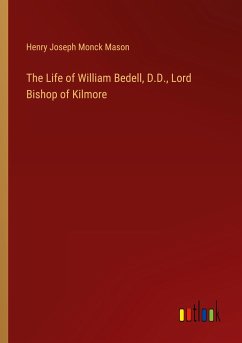 The Life of William Bedell, D.D., Lord Bishop of Kilmore - Mason, Henry Joseph Monck