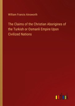 The Claims of the Christian Aborigines of the Turkish or Osmanli Empire Upon Civilized Nations