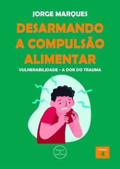 Desarmando a Compulsão Alimentar - Vulnerabilidade, a dor do trauma (eBook, ePUB) - Marques, Jorge