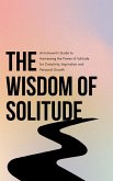 The Wisdom of Solitude: An Introvert's Guide to Harnessing the Power of Solitude for Creativity, Inspiration and Personal Growth (eBook, ePUB) The Wisdom of Solitude: An Introvert's Guide to Harnessing the Power of Solitude for Creativity, Inspiration and Personal Growth (eBook, ePUB)