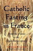 Catholic Fasting in France - From the Franks to the Eighteenth Century (Le Grand d'Aussy's History of French Food, #2) (eBook, ePUB)