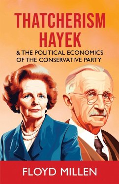Thatcherism Hayek & the Political Economics of the Conservative Party - Millen, Floyd