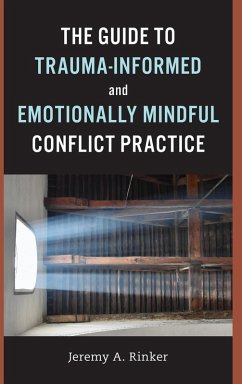 The Guide to Trauma-Informed and Emotionally Mindful Conflict Practice - Rinker, Jeremy A.