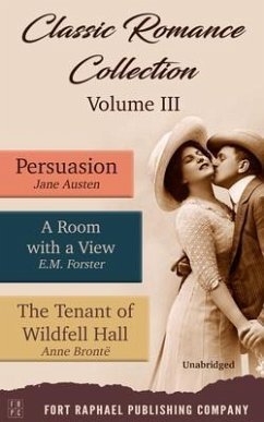 Classic Romance Collection - Volume III - Persuasion - A Room With a View and The Tenant of Wildfell Hall - Unabridged (eBook, ePUB) - Austen, Jane; Forster, E. M.; Brontë, Anne