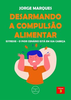 Desarmando a Compulsão Alimentar - Estresse, o pior cenário está na sua cabeça (eBook, ePUB) - Marques, Jorge