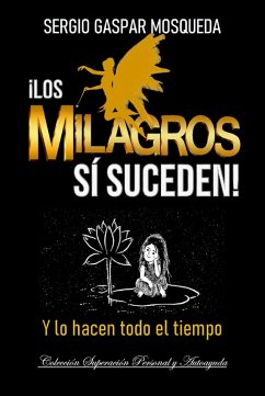 ¡Los Milagros SÍ Suceden! Y Lo Hacen Todo El Tiempo (eBook, ePUB) - Mosqueda, Sergio Gaspar