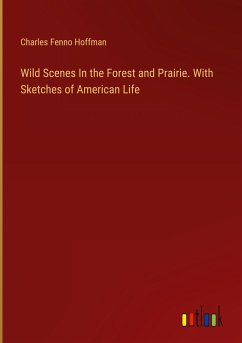 Wild Scenes In the Forest and Prairie. With Sketches of American Life - Hoffman, Charles Fenno