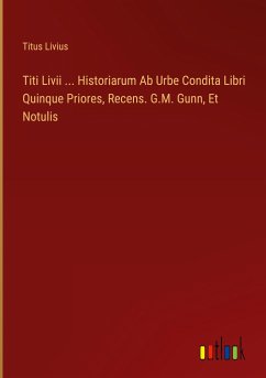 Titi Livii ... Historiarum Ab Urbe Condita Libri Quinque Priores, Recens. G.M. Gunn, Et Notulis