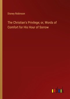 The Christian's Privilege; or, Words of Comfort for His Hour of Sorrow - Robinson, Disney