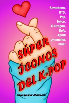 Súper íconos del K-pop. Seventeen, BTS, Psy, Twice, G-Dragon, BoA, Apink ¡y muchos más! (eBook, ePUB) - Mosqueda, Sergio Gaspar