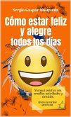 Cómo Estar Feliz Y Alegre Todos Los Días. Manual Práctico Con Sencillas Actividades Y Ejercicios (eBook, ePUB)