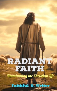 Radiant Faith: Illuminating the Christian Life (Christian Living: Tales of Faith, Grace, Love, and Empathy, #3) (eBook, ePUB) - Writer, Faithful G.