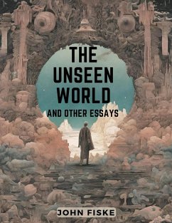 The Unseen World And Other Essays - John Fiske