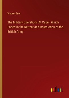 The Military Operations At Cabul: Which Ended In the Retreat and Destruction of the British Army