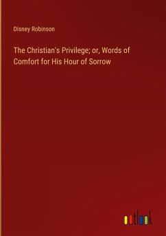 The Christian's Privilege; or, Words of Comfort for His Hour of Sorrow - Robinson, Disney
