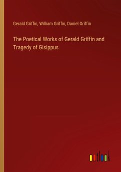 The Poetical Works of Gerald Griffin and Tragedy of Gisippus - Griffin, Gerald; Griffin, William; Griffin, Daniel