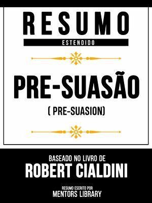 Resumo Estendido - Pré-Suasão (Pre-Suasion) - Baseado No Livro De Robert Cialdini (eBook, ePUB)