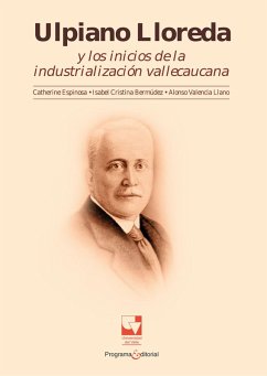 Ulpiano Lloreda y los inicios de la industrialización Vallecaucana (eBook, PDF) - Valencia Llano, Alonso; Bermudez, Isabel; Espinosa, Catherine