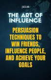 The Art of Influence: Persuasion Techniques to Win Friends, Influence People, and Achieve Your Goals (eBook, ePUB)