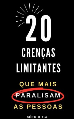 20 Crenças Limitantes que Mais Paralisam as Pessoas (eBook, ePUB) - T. A, Sérgio