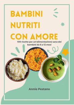 Bambini Nutriti con Amore: 100 Ricette per un'alimentazione Sana dei Bambini da 6 a 12 mesi (eBook, ePUB) - Pestano, Annie