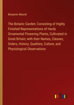 The Botanic Garden; Consisting of Highly Finished Representations of Hardy Ornamental Flowering Plants, Cultivated in Great Britain; with their Names, Classes, Orders, History, Qualities, Culture, and Physiological Observations
