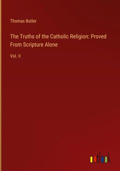 The Truths of the Catholic Religion: Proved From Scripture Alone - Butler, Thomas