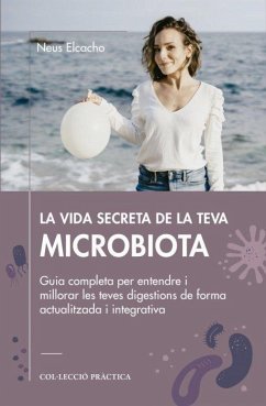 La vida secreta de la teva microbiota : Guia completa per entendre i millorar les teves digestions de forma actualitzada i integrativa - Elcacho Rovira, Neus