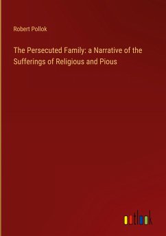 The Persecuted Family: a Narrative of the Sufferings of Religious and Pious - Pollok, Robert