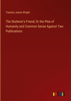 The Stutterer's Friend; Or the Plea of Humanity and Common Sense Against Two Publications