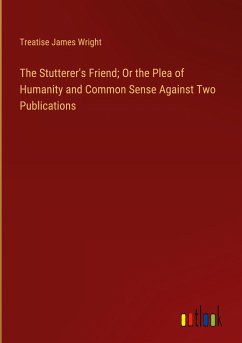 The Stutterer's Friend; Or the Plea of Humanity and Common Sense Against Two Publications - James Wright, Treatise